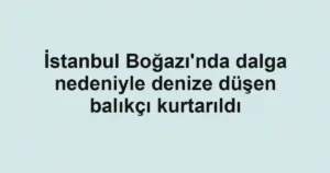 İstanbul Boğazı'nda dalga nedeniyle denize düşen balıkçı kurtarıldı