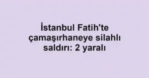 İstanbul Fatih'te çamaşırhaneye silahlı saldırı: 2 yaralı
