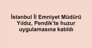 İstanbul İl Emniyet Müdürü Yıldız, Pendik’te huzur uygulamasına katıldı