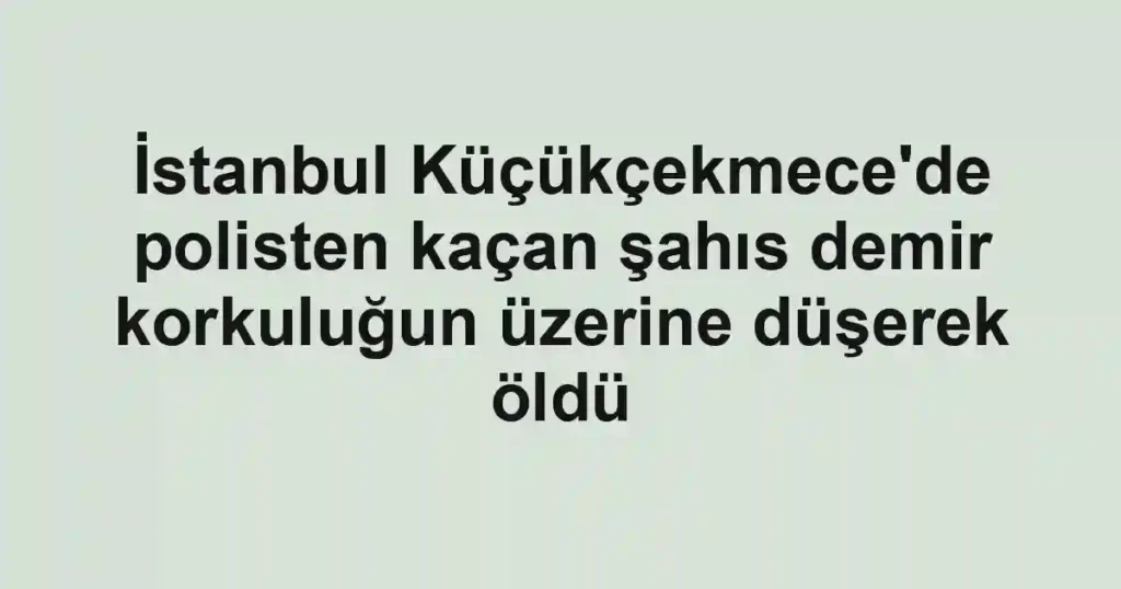 İstanbul Küçükçekmece'de polisten kaçan şahıs demir korkuluğun üzerine düşerek öldü
