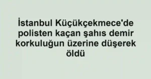İstanbul Küçükçekmece'de polisten kaçan şahıs demir korkuluğun üzerine düşerek öldü