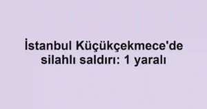 İstanbul Küçükçekmece'de silahlı saldırı: 1 yaralı
