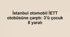 İstanbul otomobil İETT otobüsüne çarptı: 3’ü çocuk 8 yaralı
