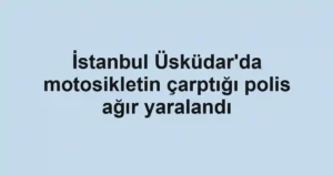 İstanbul Üsküdar'da motosikletin çarptığı polis ağır yaralandı