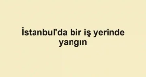 İstanbul'da bir iş yerinde yangın