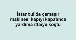 İstanbul'da çamaşır makinesi kapıyı kapatınca yardıma itfaiye koştu