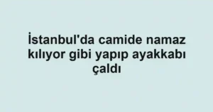 İstanbul'da camide namaz kılıyor gibi yapıp ayakkabı çaldı