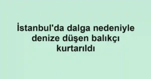 İstanbul'da dalga nedeniyle denize düşen balıkçı kurtarıldı