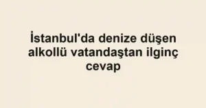 İstanbul'da denize düşen alkollü vatandaştan ilginç cevap