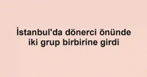 İstanbul'da dönerci önünde iki grup birbirine girdi