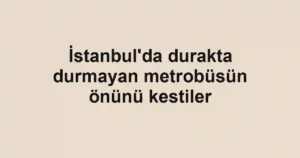 İstanbul'da durakta durmayan metrobüsün önünü kestiler