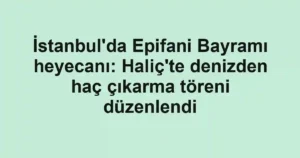 İstanbul'da Epifani Bayramı heyecanı: Haliç'te denizden haç çıkarma töreni düzenlendi