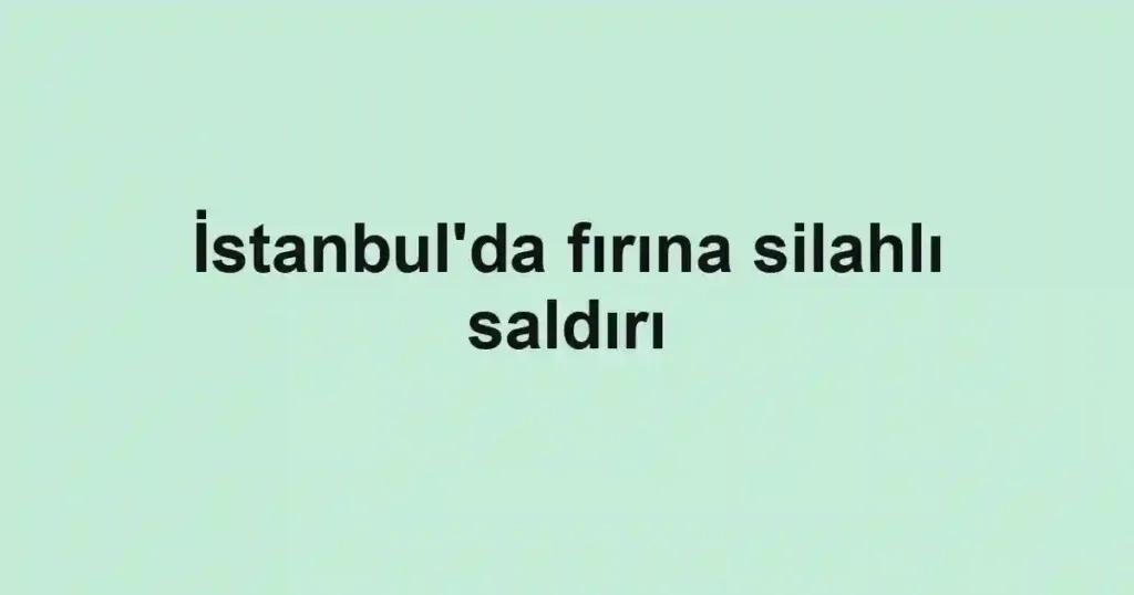 İstanbul'da fırına silahlı saldırı