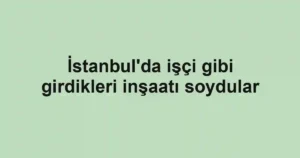 İstanbul'da işçi gibi girdikleri inşaatı soydular