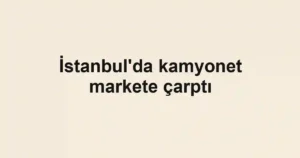 İstanbul'da kamyonet markete çarptı