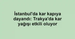 İstanbul'da kar kapıya dayandı: Trakya'da kar yağışı etkili oluyor