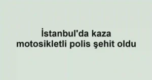İstanbul'da kaza motosikletli polis şehit oldu