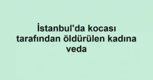 İstanbul'da kocası tarafından öldürülen kadına veda