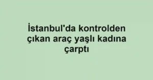 İstanbul'da kontrolden çıkan araç yaşlı kadına çarptı