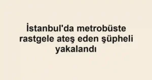 İstanbul'da metrobüste rastgele ateş eden şüpheli yakalandı
