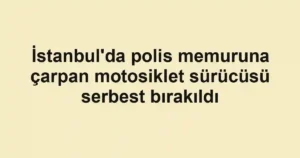 İstanbul'da polis memuruna çarpan motosiklet sürücüsü serbest bırakıldı