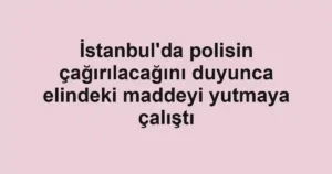 İstanbul'da polisin çağırılacağını duyunca elindeki maddeyi yutmaya çalıştı