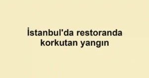 İstanbul'da restoranda korkutan yangın