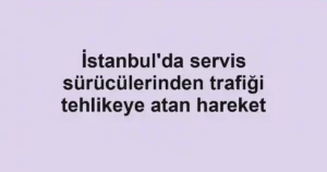 İstanbul'da servis sürücülerinden trafiği tehlikeye atan hareket