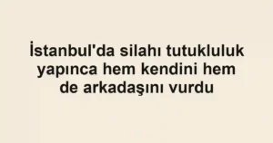 İstanbul'da silahı tutukluluk yapınca hem kendini hem de arkadaşını vurdu