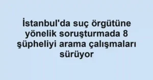 İstanbul'da suç örgütüne yönelik soruşturmada 8 şüpheliyi arama çalışmaları sürüyor