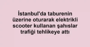 İstanbul'da taburenin üzerine oturarak elektrikli scooter kullanan şahıslar trafiği tehlikeye attı