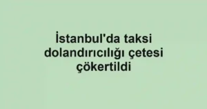 İstanbul'da taksi dolandırıcılığı çetesi çökertildi