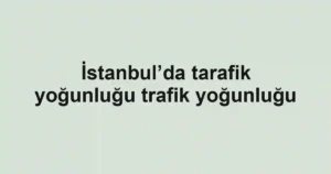 İstanbul’da tarafik yoğunluğu trafik yoğunluğu