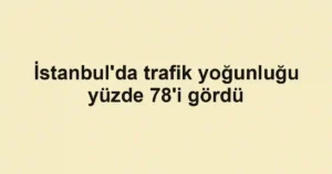 İstanbul'da trafik yoğunluğu yüzde 78'i gördü