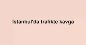 İstanbul'da trafikte kavga