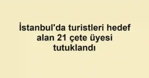 İstanbul'da turistleri hedef alan 21 çete üyesi tutuklandı