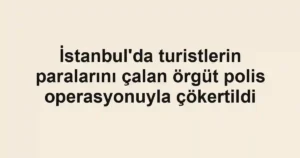 İstanbul'da turistlerin paralarını çalan örgüt polis operasyonuyla çökertildi