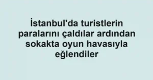 İstanbul'da turistlerin paralarını çaldılar ardından sokakta oyun havasıyla eğlendiler