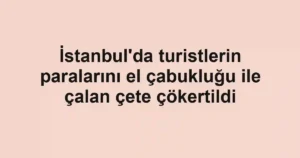 İstanbul'da turistlerin paralarını el çabukluğu ile çalan çete çökertildi