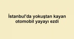 İstanbul'da yokuştan kayan otomobil yayayı ezdi