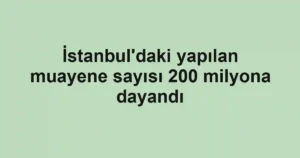 İstanbul'daki yapılan muayene sayısı 200 milyona dayandı