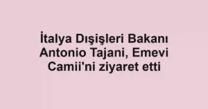 İtalya Dışişleri Bakanı Antonio Tajani, Emevi Camii'ni ziyaret etti