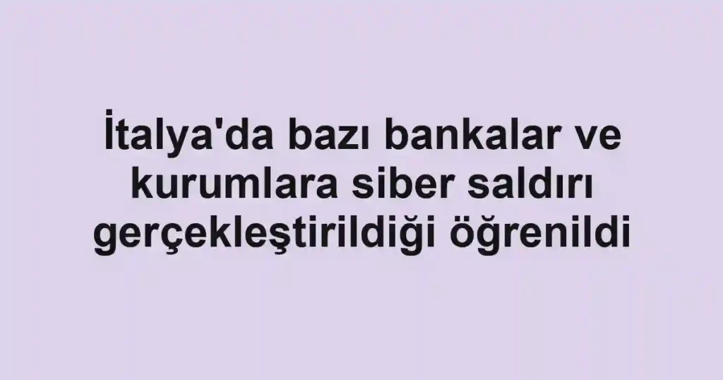 İtalya'da bazı bankalar ve kurumlara siber saldırı gerçekleştirildiği öğrenildi