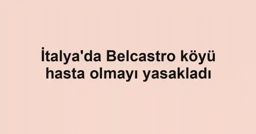 İtalya'da Belcastro köyü hasta olmayı yasakladı