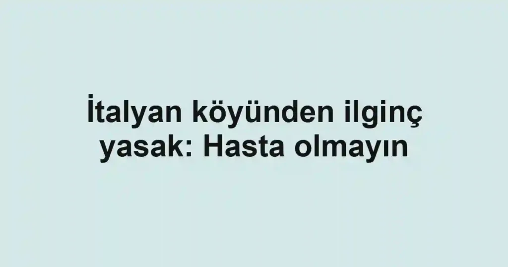 İtalyan köyünden ilginç yasak: Hasta olmayın