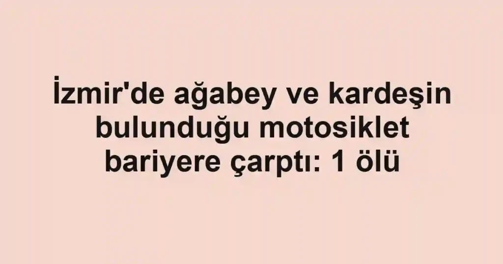 İzmir'de ağabey ve kardeşin bulunduğu motosiklet bariyere çarptı: 1 ölü