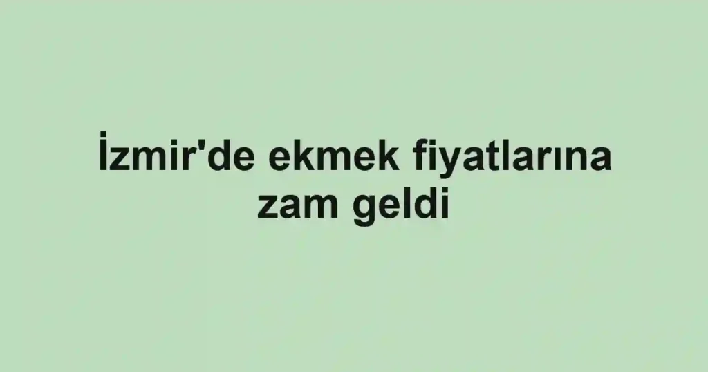 İzmir'de ekmek fiyatlarına zam geldi