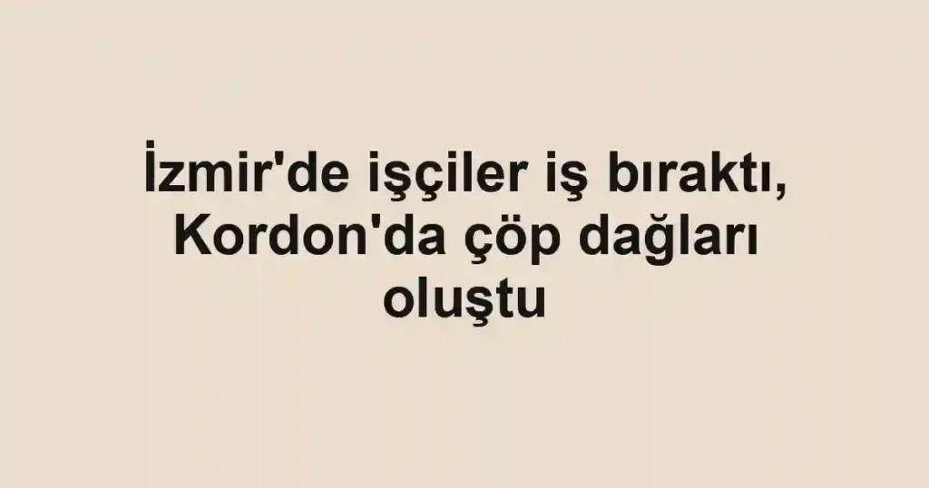 İzmir'de işçiler iş bıraktı, Kordon'da çöp dağları oluştu