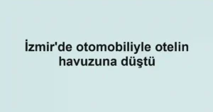 İzmir'de otomobiliyle otelin havuzuna düştü