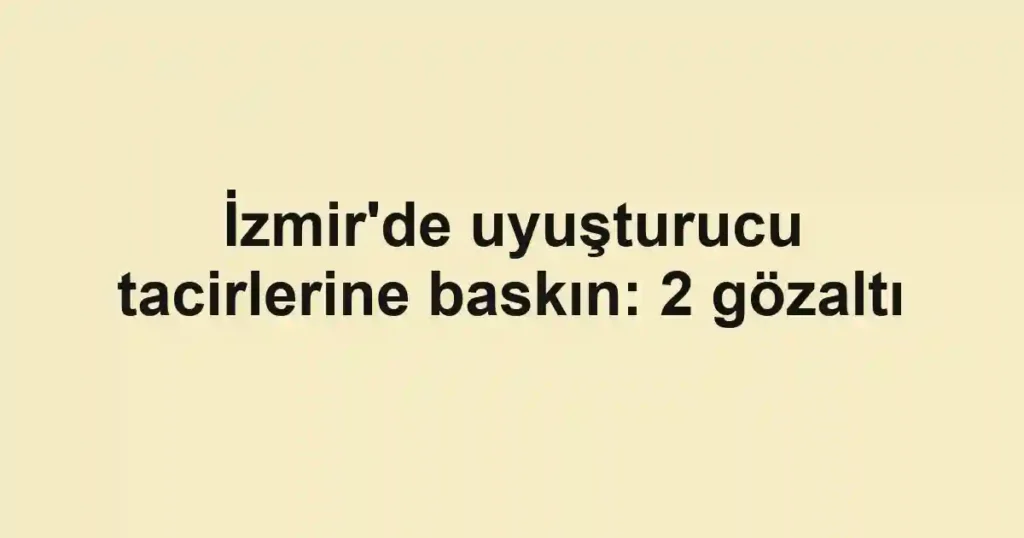 İzmir'de uyuşturucu tacirlerine baskın: 2 gözaltı